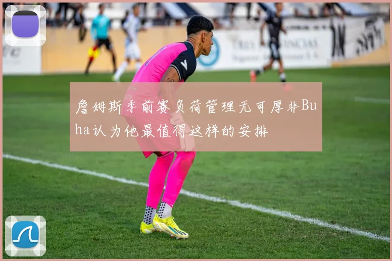 詹姆斯季前赛负荷管理无可厚非Buha认为他最值得这样的安排