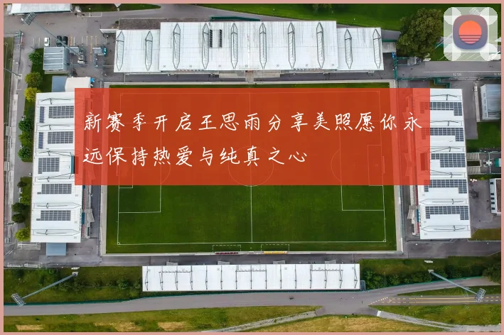 新赛季开启王思雨分享美照愿你永远保持热爱与纯真之心
