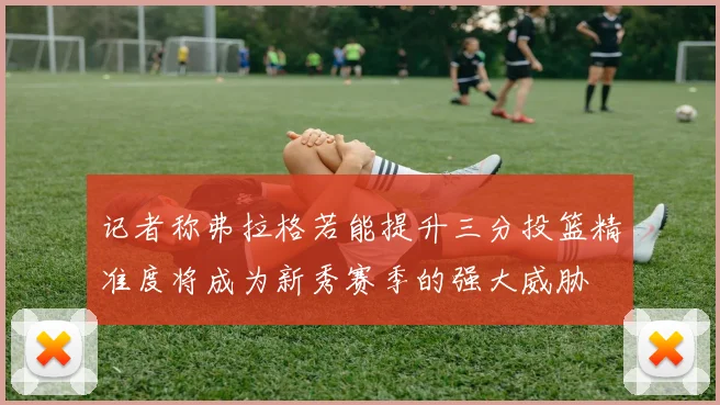 记者称弗拉格若能提升三分投篮精准度将成为新秀赛季的强大威胁