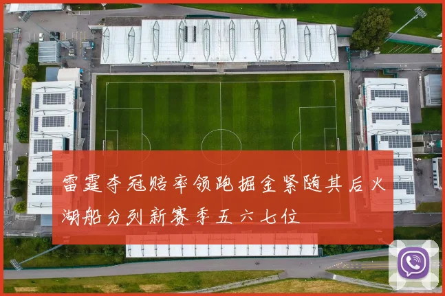 雷霆夺冠赔率领跑掘金紧随其后火湖船分列新赛季五六七位