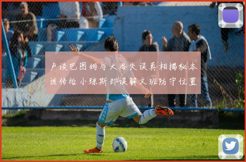 卢谈巴图姆与大洛失误真相揭秘本该传给小琼斯却误解文班防守位置