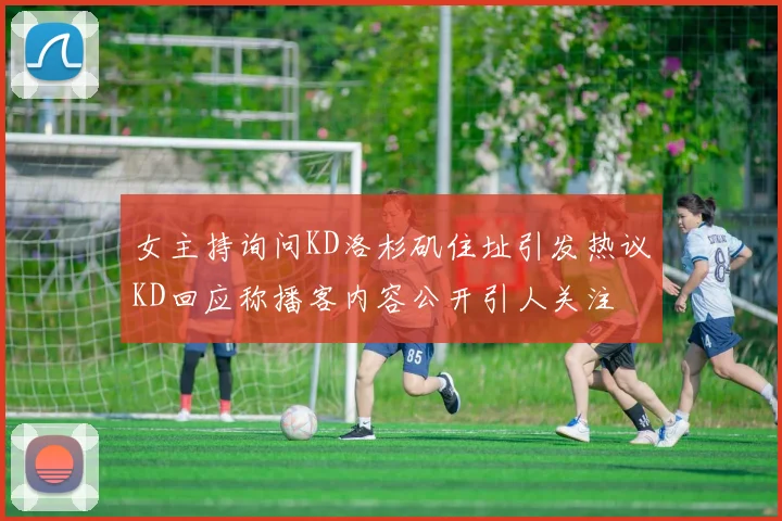 女主持询问KD洛杉矶住址引发热议KD回应称播客内容公开引人关注