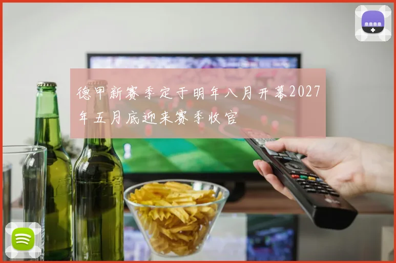 德甲新赛季定于明年八月开幕2027年五月底迎来赛季收官